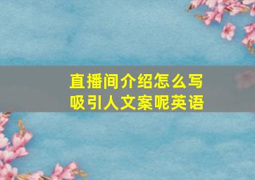 直播间介绍怎么写吸引人文案呢英语