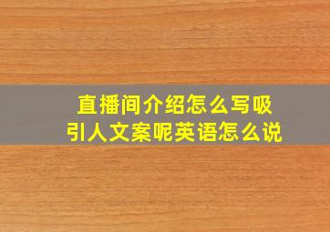 直播间介绍怎么写吸引人文案呢英语怎么说