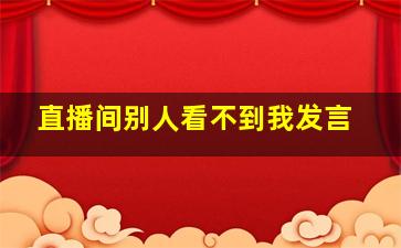 直播间别人看不到我发言