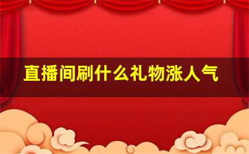 直播间刷什么礼物涨人气