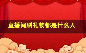 直播间刷礼物都是什么人