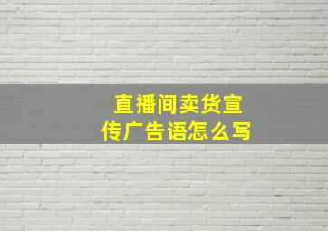 直播间卖货宣传广告语怎么写