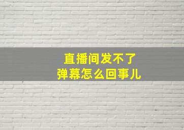 直播间发不了弹幕怎么回事儿