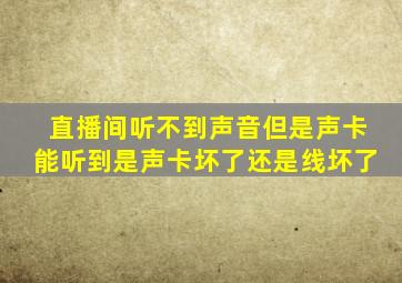 直播间听不到声音但是声卡能听到是声卡坏了还是线坏了