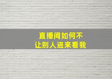 直播间如何不让别人进来看我