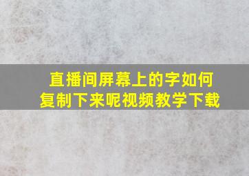 直播间屏幕上的字如何复制下来呢视频教学下载