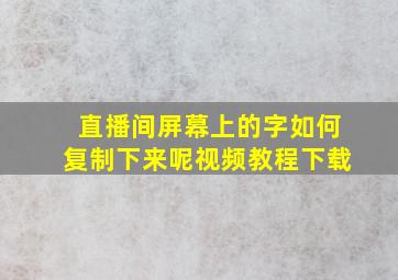 直播间屏幕上的字如何复制下来呢视频教程下载