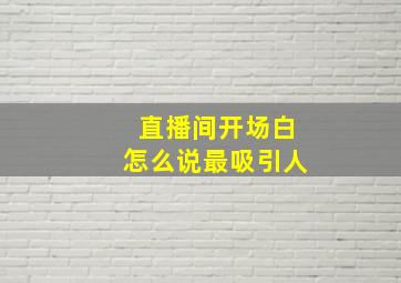 直播间开场白怎么说最吸引人