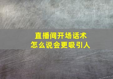 直播间开场话术怎么说会更吸引人