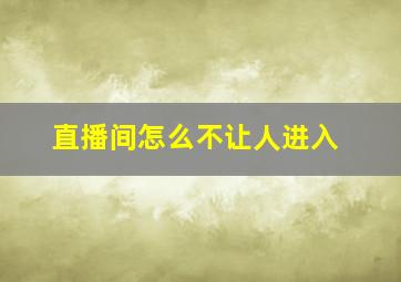 直播间怎么不让人进入