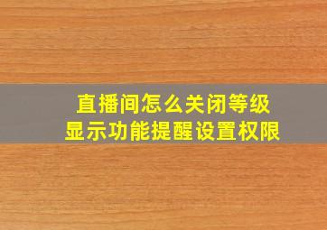 直播间怎么关闭等级显示功能提醒设置权限