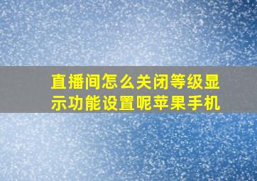 直播间怎么关闭等级显示功能设置呢苹果手机