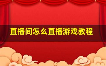 直播间怎么直播游戏教程