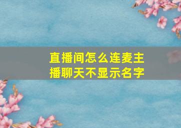 直播间怎么连麦主播聊天不显示名字