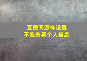 直播间怎样设置不能查看个人信息