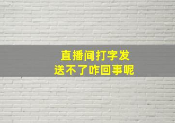 直播间打字发送不了咋回事呢