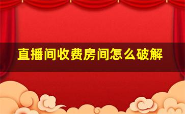 直播间收费房间怎么破解