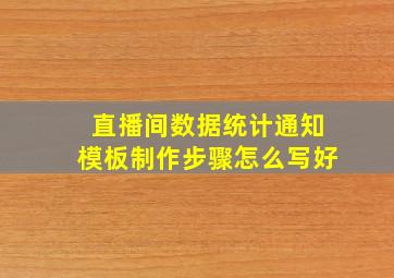 直播间数据统计通知模板制作步骤怎么写好