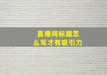 直播间标题怎么写才有吸引力