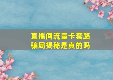 直播间流量卡套路骗局揭秘是真的吗