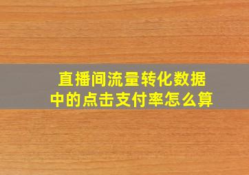 直播间流量转化数据中的点击支付率怎么算