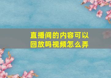 直播间的内容可以回放吗视频怎么弄