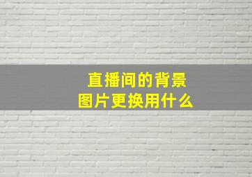 直播间的背景图片更换用什么