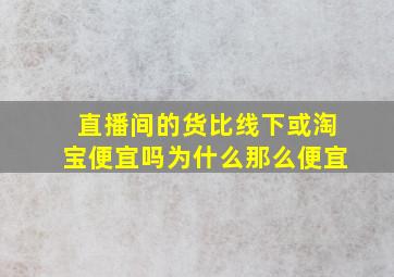 直播间的货比线下或淘宝便宜吗为什么那么便宜