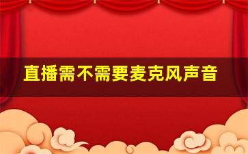 直播需不需要麦克风声音