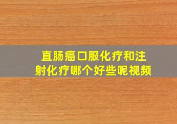 直肠癌口服化疗和注射化疗哪个好些呢视频