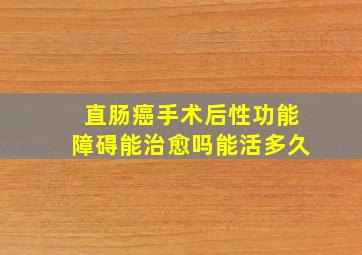 直肠癌手术后性功能障碍能治愈吗能活多久