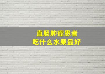 直肠肿瘤患者吃什么水果最好