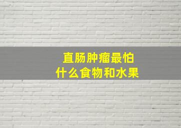 直肠肿瘤最怕什么食物和水果