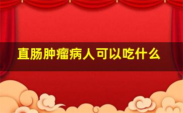 直肠肿瘤病人可以吃什么