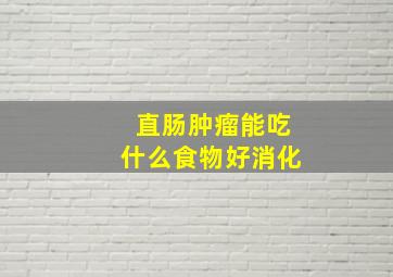 直肠肿瘤能吃什么食物好消化