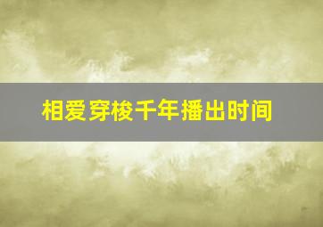 相爱穿梭千年播出时间