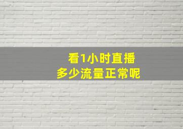 看1小时直播多少流量正常呢