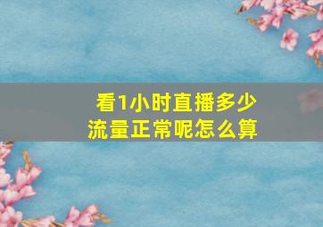 看1小时直播多少流量正常呢怎么算