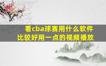 看cba球赛用什么软件比较好用一点的视频播放