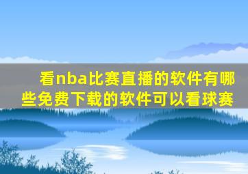 看nba比赛直播的软件有哪些免费下载的软件可以看球赛