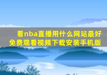 看nba直播用什么网站最好免费观看视频下载安装手机版