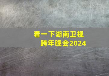 看一下湖南卫视跨年晚会2024