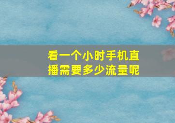 看一个小时手机直播需要多少流量呢