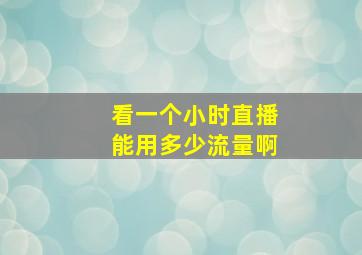 看一个小时直播能用多少流量啊