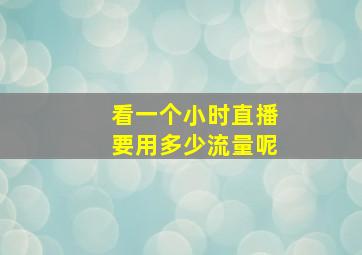 看一个小时直播要用多少流量呢