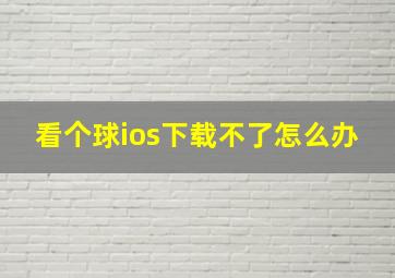 看个球ios下载不了怎么办