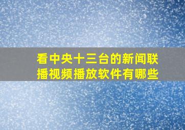 看中央十三台的新闻联播视频播放软件有哪些