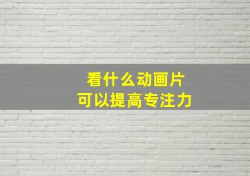 看什么动画片可以提高专注力