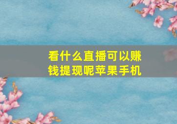 看什么直播可以赚钱提现呢苹果手机