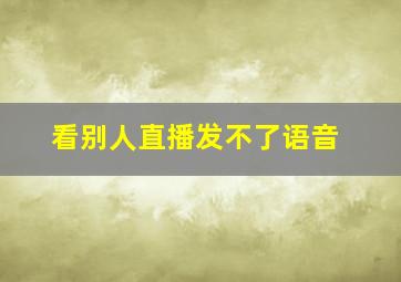 看别人直播发不了语音